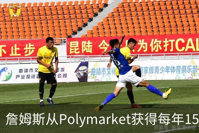 詹姆斯从Polymarket获得每年1500万代言费 收入远超其在76人薪资